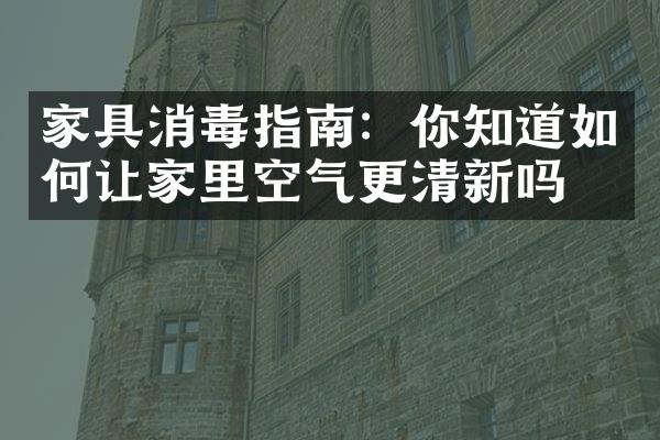 家具消毒指南：你知道如何让家里空气更清新吗？