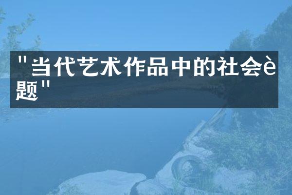 "当代艺术作品中的社会议题"