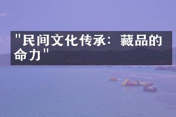 "民间文化传承：藏品的生命力"