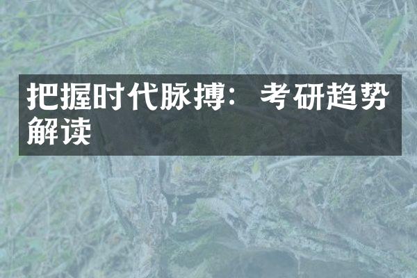 把握时代脉搏：考研趋势解读