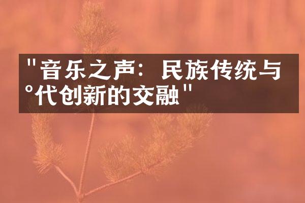 "音乐之声：民族传统与现代创新的交融"