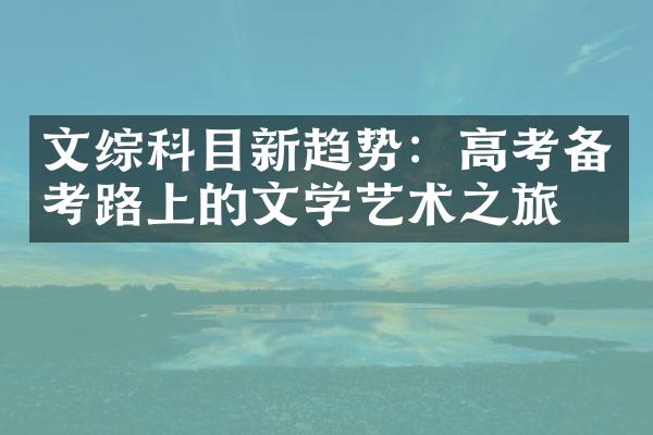 文综科目新趋势：高考备考路上的文学艺术之旅