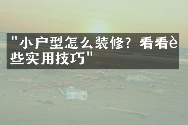 "小户型怎么装修？看看这些实用技巧"