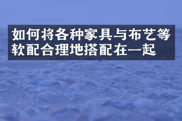 如何将各种家具与布艺等软配合理地搭配在一起？