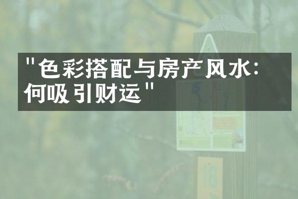 "色彩搭配与房产风水：如何吸引财运"