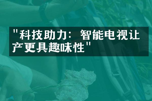 "科技助力：智能电视让房产更具趣味性"