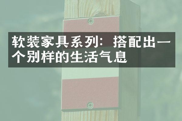 软装家具系列：搭配出一个别样的生活气息