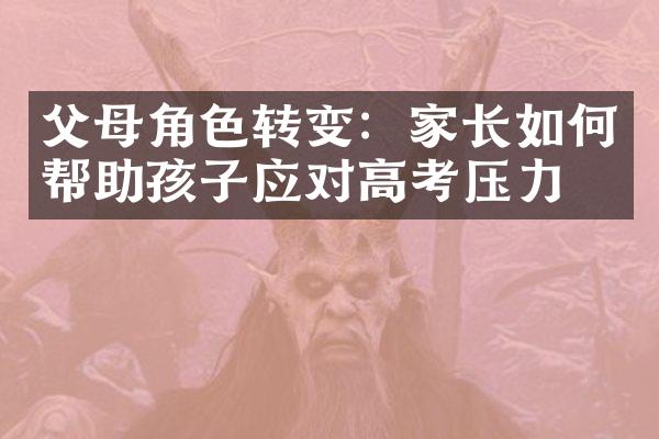 父母角色转变：家长如何帮助孩子应对高考压力？