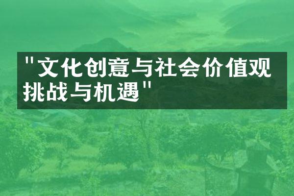 "文化创意与社会价值观：挑战与机遇"