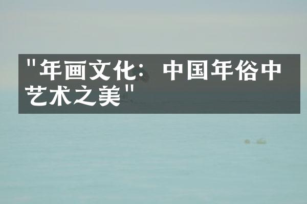 "年画文化：中国年俗中的艺术之美"