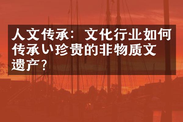 人文传承：文化行业如何传承い珍贵的非物质文化遗产？