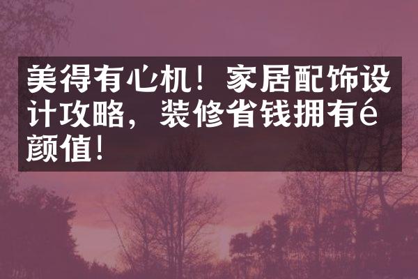 美得有心机！家居配饰设计攻略，装修省钱拥有高颜值！