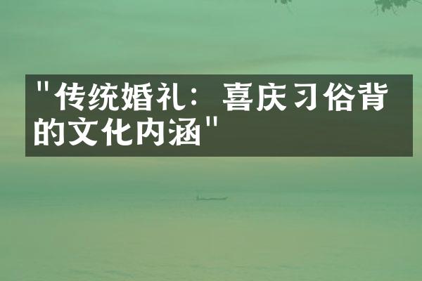 "传统婚礼：喜庆习俗背后的文化内涵"