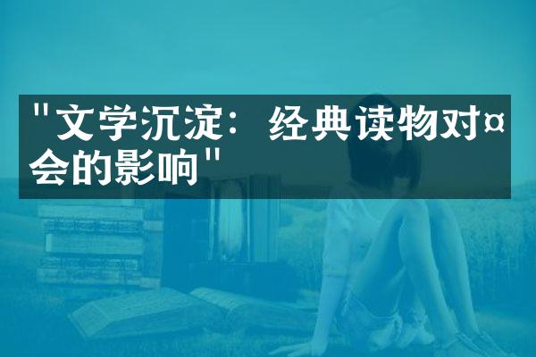 "文学沉淀：经典读物对社会的影响"