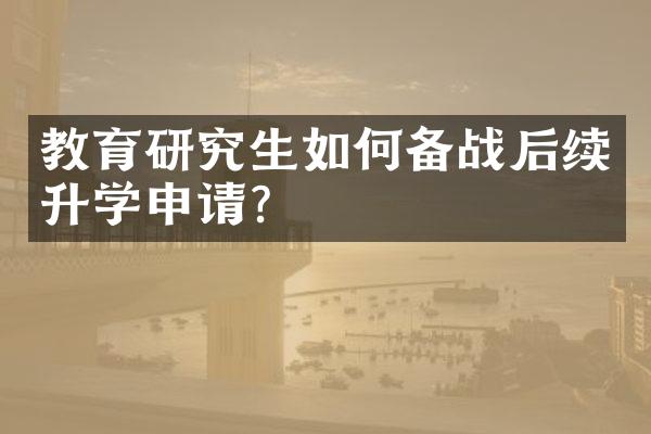 教育研究生如何备战后续升学申请？