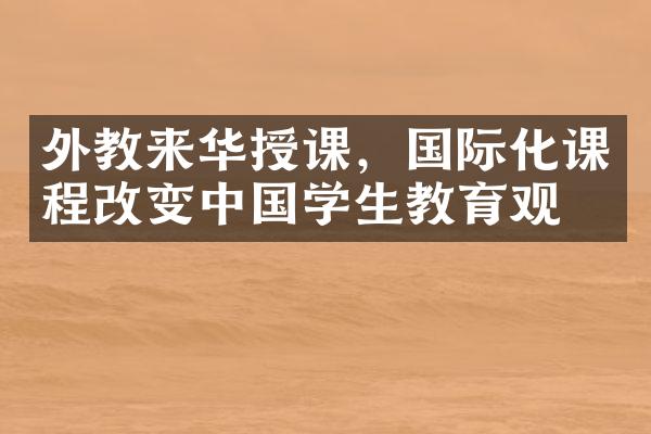 外教来华授课，国际化课程改变中国学生教育观