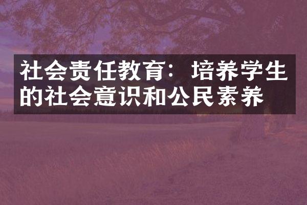 社会责任教育：培养学生的社会意识和公民素养