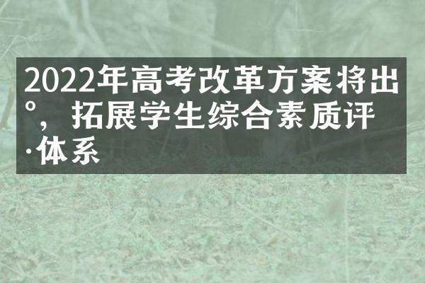 2022年高考改革方案将出台，拓展学生综合素质评价体系