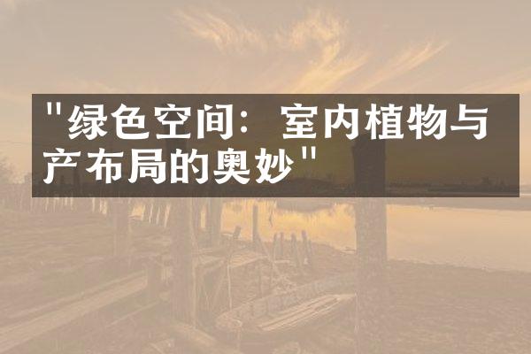 "绿色空间：室内植物与房产布局的奥妙"