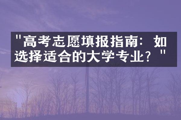 "高考志愿填报指南：如何选择适合的大学专业？"