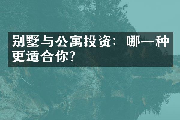 别墅与公寓投资：哪一种更适合你？