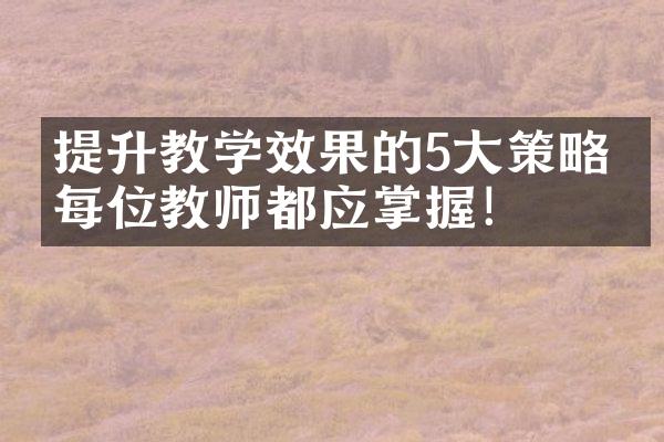 提升教学效果的5策略，每位教师都应掌握！