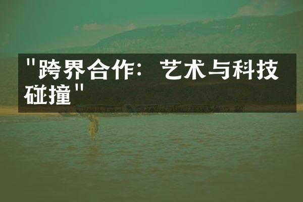 "跨界合作：艺术与科技的碰撞"