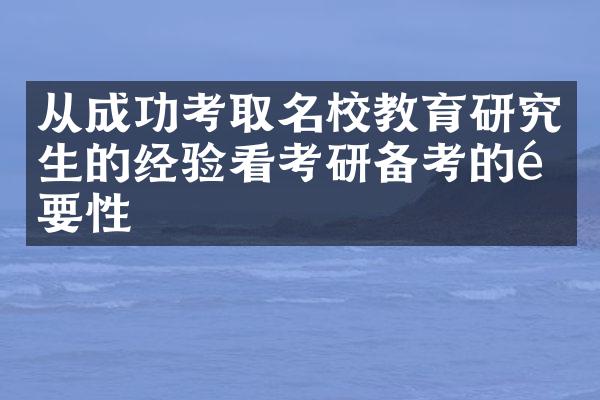 从成功考取名校教育研究生的经验看考研备考的重要性