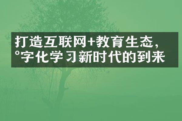 打造互联网+教育生态，数字化学习新时代的到来