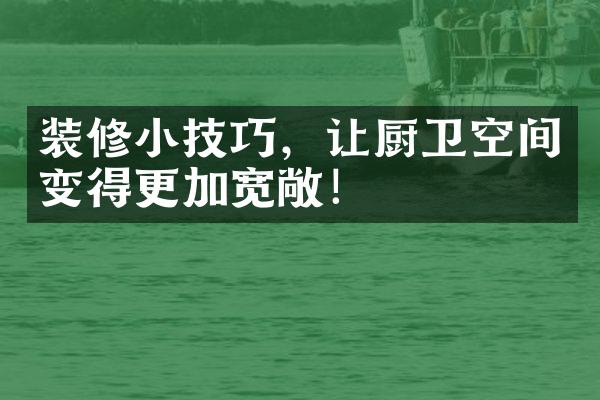 装修小技巧，让厨卫空间变得更加宽敞！