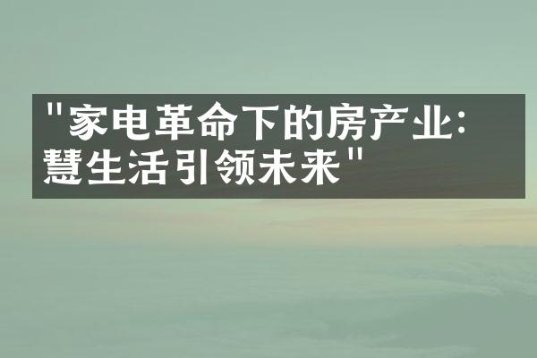 "家电革命下的房产业：智慧生活引领未来"