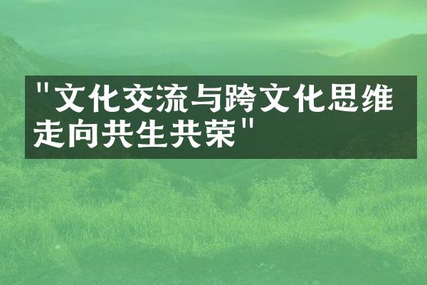 "文化交流与跨文化思维：走向共生共荣"