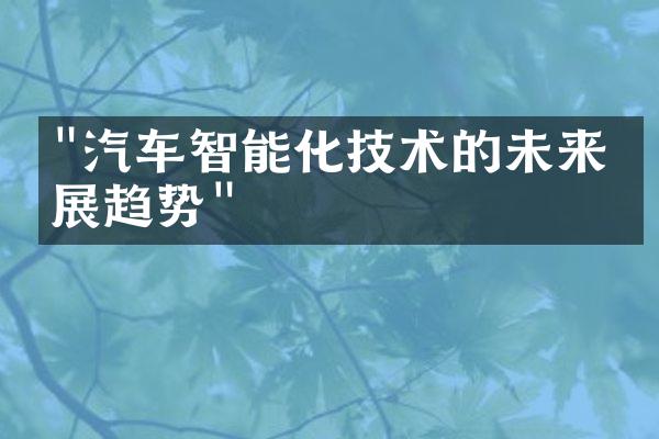 "汽车智能化技术的未来发展趋势"