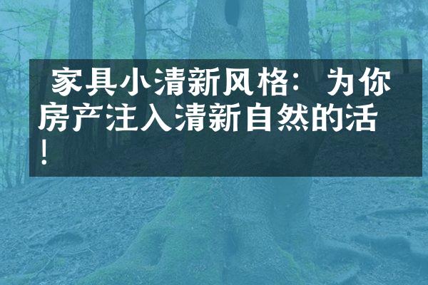  家具小清新风格：为你的房产注入清新自然的活力！