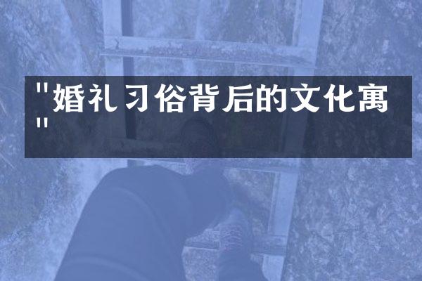 "婚礼习俗背后的文化寓意"