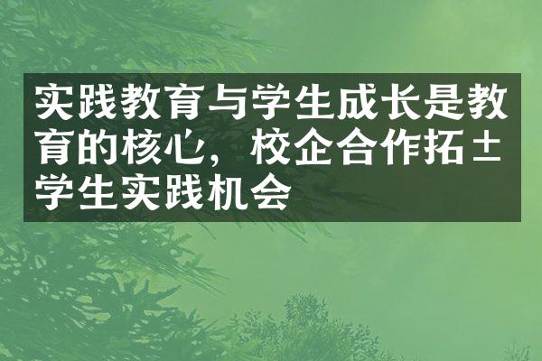 实践教育与学生成长是教育的核心，校企合作拓展学生实践机会