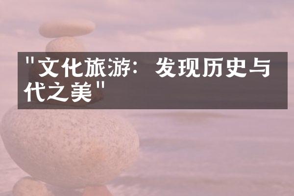 "文化旅游：发现历史与当代之美"