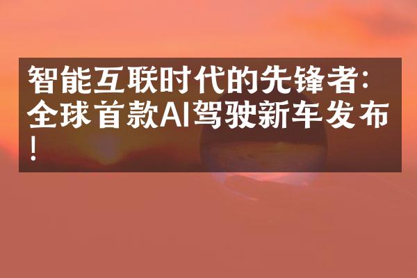 智能互联时代的先锋者：全球首款AI驾驶新车发布！