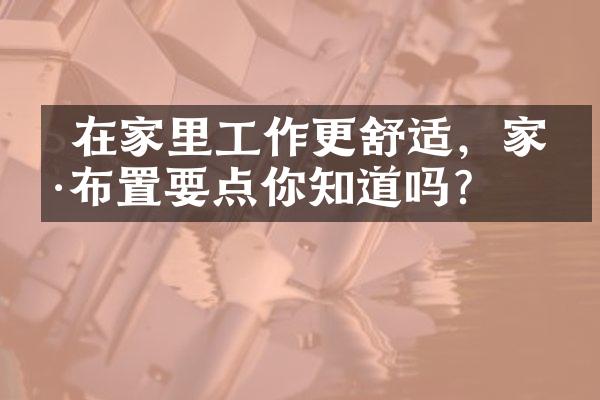  在家里工作更舒适，家具布置要点你知道吗？