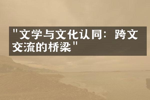 "文学与文化认同：跨文化交流的桥梁"