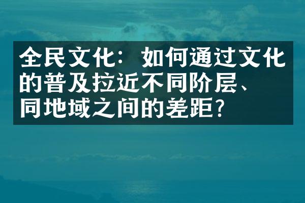 全民文化：如何通过文化的普及拉近不同阶层、不同地域之间的差距？