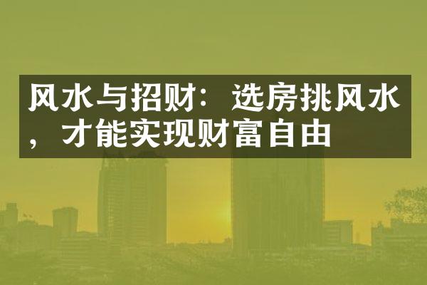 风水与招财：选房挑风水，才能实现财富自由