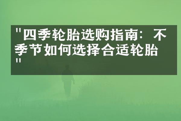 "四季轮胎选购指南：不同季节如何选择合适轮胎？"