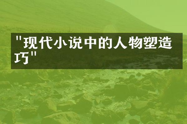 "现代小说中的人物塑造技巧"