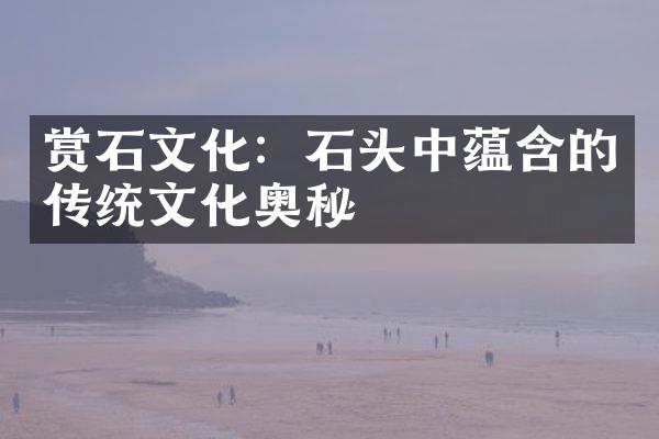 赏石文化：石头中蕴含的传统文化奥秘