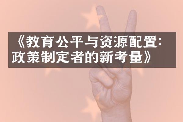 《教育公平与资源配置：政策制定者的新考量》