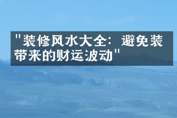 "装修风水大全：避免装修带来的财运波动"