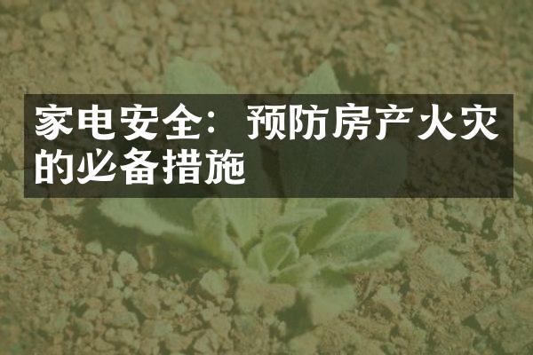 家电安全：预防房产火灾的必备措施