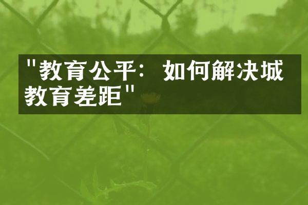 "教育公平：如何解决城乡教育差距"