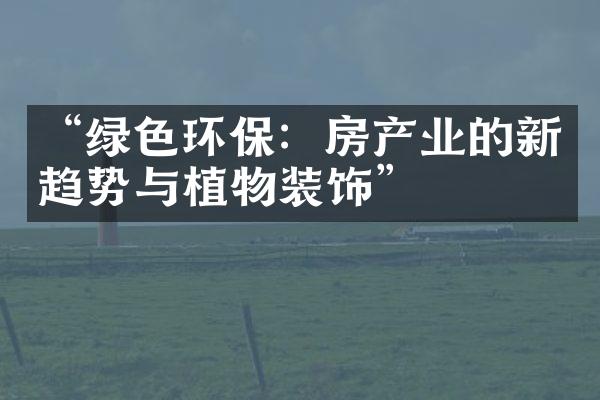 “绿色环保：房产业的新趋势与植物装饰”